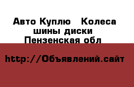 Авто Куплю - Колеса,шины,диски. Пензенская обл.